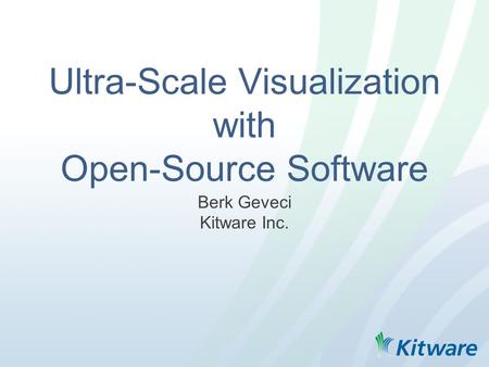 Ultra-Scale Visualization with Open-Source Software Berk Geveci Kitware Inc.