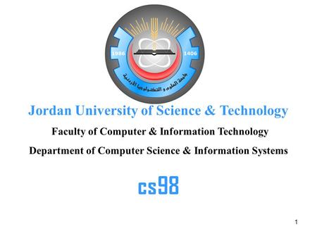 1 Jordan University of Science & Technology Faculty of Computer & Information Technology Department of Computer Science & Information Systems cs98.