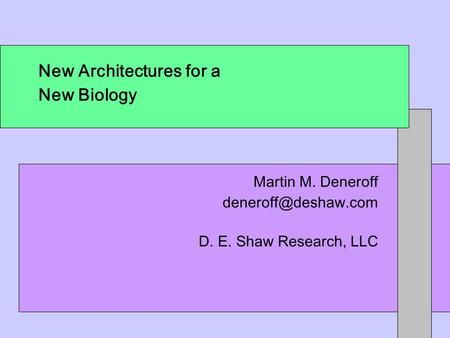 New Architectures for a New Biology Martin M. Deneroff D. E. Shaw Research, LLC.