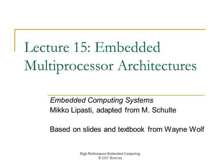 High Performance Embedded Computing © 2007 Elsevier Lecture 15: Embedded Multiprocessor Architectures Embedded Computing Systems Mikko Lipasti, adapted.