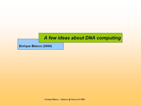 Enrique Blanco - imim.es © 2006 Enrique Blanco (2006) A few ideas about DNA computing.