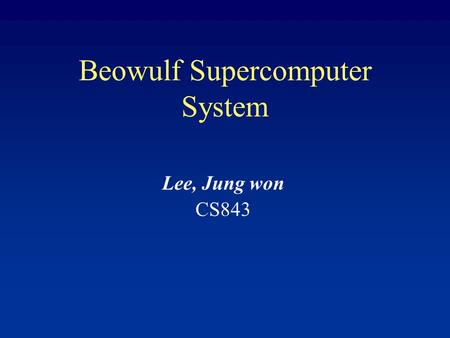 Beowulf Supercomputer System Lee, Jung won CS843.