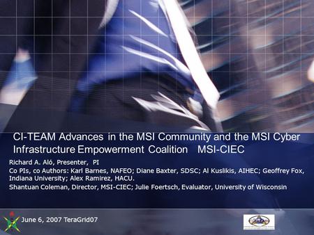 June 6, 2007 TeraGrid07 CI-TEAM Advances in the MSI Community and the MSI Cyber Infrastructure Empowerment Coalition MSI-CIEC Richard A. Aló, Presenter,