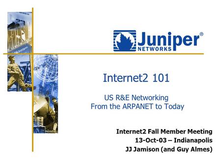 Internet2 101 US R&E Networking From the ARPANET to Today Internet2 Fall Member Meeting 13-Oct-03 – Indianapolis JJ Jamison (and Guy Almes)