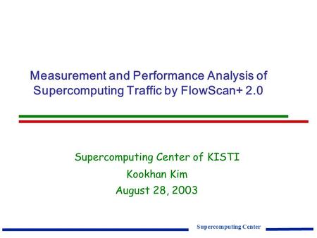 Supercomputing Center Measurement and Performance Analysis of Supercomputing Traffic by FlowScan+ 2.0 Supercomputing Center of KISTI Kookhan Kim August.