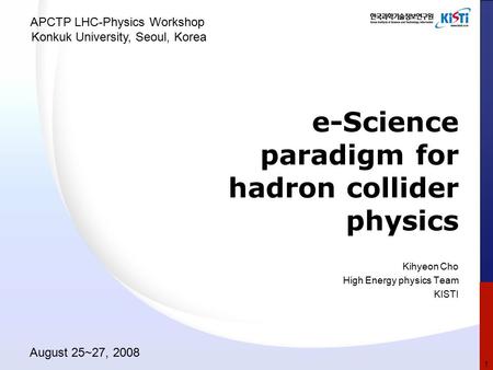 E-Science paradigm for hadron collider physics Kihyeon Cho High Energy physics Team KISTI APCTP LHC-Physics Workshop Konkuk University, Seoul, Korea August.