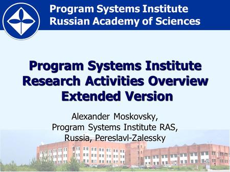 Program Systems Institute Russian Academy of Sciences1 Program Systems Institute Research Activities Overview Extended Version Alexander Moskovsky, Program.