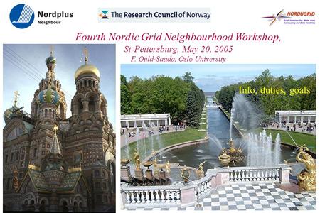 Fourth Nordic Grid Neighbourhood Workshop, St-Pettersburg, May 20, 2005 F. Ould-Saada, Oslo University ● Info, duties, goals.