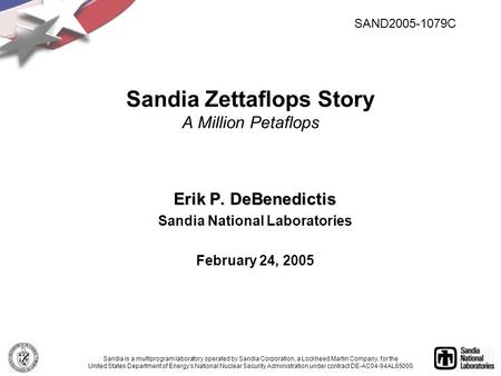 Erik P. DeBenedictis Sandia National Laboratories February 24, 2005 Sandia Zettaflops Story A Million Petaflops Sandia is a multiprogram laboratory operated.
