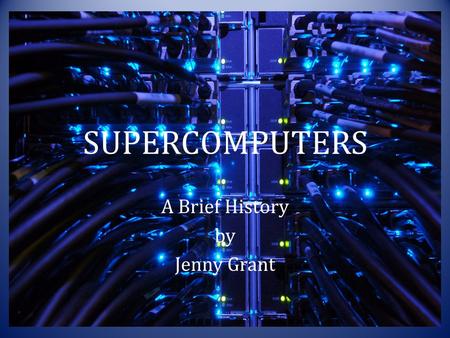 SUPERCOMPUTERS A Brief History by Jenny Grant. What is a Supercomputer ? Definition: – Any computer able to process information at the highest capacity.