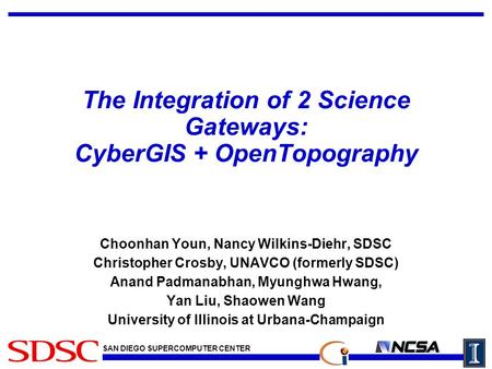 SAN DIEGO SUPERCOMPUTER CENTER The Integration of 2 Science Gateways: CyberGIS + OpenTopography Choonhan Youn, Nancy Wilkins-Diehr, SDSC Christopher Crosby,