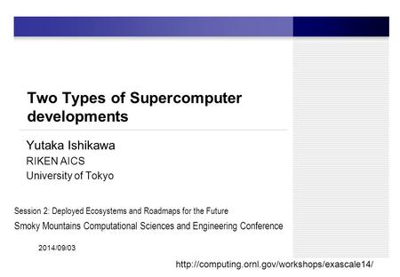 Two Types of Supercomputer developments Yutaka Ishikawa RIKEN AICS University of Tokyo 1 2014/09/03  Session.