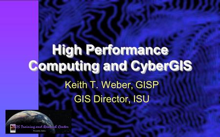 High Performance Computing and CyberGIS Keith T. Weber, GISP GIS Director, ISU.