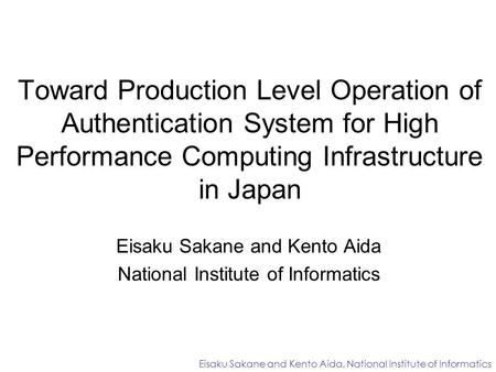 Toward Production Level Operation of Authentication System for High Performance Computing Infrastructure in Japan Eisaku Sakane and Kento Aida National.