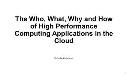 The Who, What, Why and How of High Performance Computing Applications in the Cloud Soheila Abrishami 1.