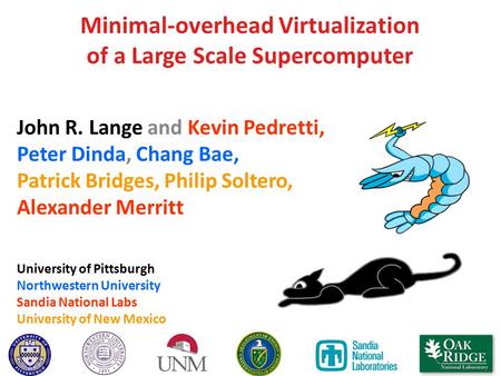 Minimal-overhead Virtualization of a Large Scale Supercomputer John R. Lange and Kevin Pedretti, Peter Dinda, Chang Bae, Patrick Bridges, Philip Soltero,