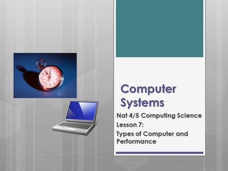Computer Systems Nat 4/5 Computing Science Lesson 7: Types of Computer and Performance.