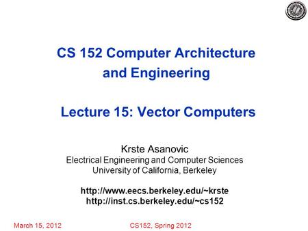 March 15, 2012CS152, Spring 2012 CS 152 Computer Architecture and Engineering Lecture 15: Vector Computers Krste Asanovic Electrical Engineering and Computer.