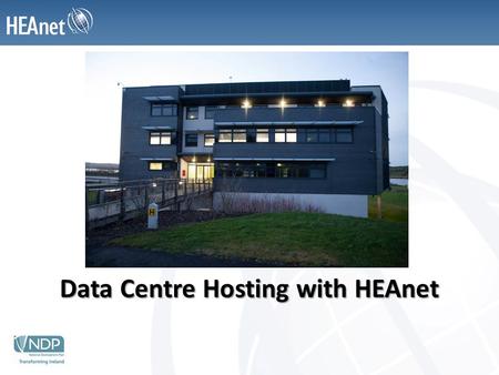Data Centre Hosting with HEAnet. Data Centre Hosting Facilitates clients who wish to install equipment in a managed data centre facility – Business continuity.