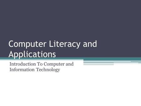 Computer Literacy and Applications Introduction To Computer and Information Technology.