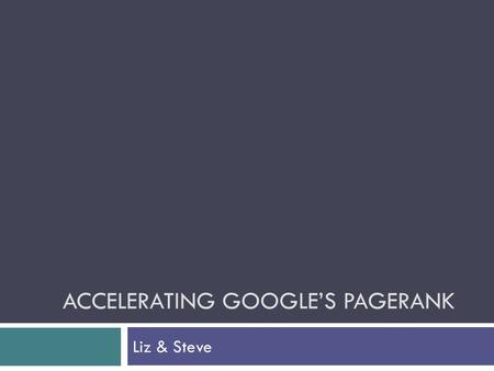 ACCELERATING GOOGLE’S PAGERANK Liz & Steve. Background  When a search query is entered in Google, the relevant results are returned to the user in an.