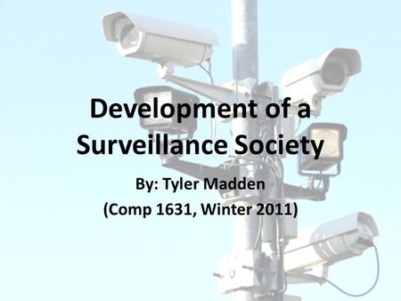 Development of a Surveillance Society By: Tyler Madden (Comp 1631, Winter 2011)