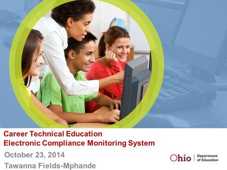 Career Technical Education Electronic Compliance Monitoring System October 23, 2014 Tawanna Fields-Mphande.