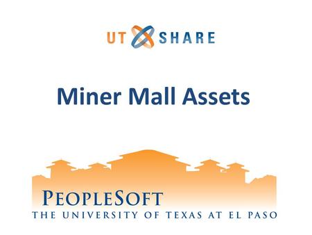 Miner Mall Assets. Welcome to Training! Why PeopleSoft? – PeopleSoft will help UTEP to grow. What’s Your Part? – We need your skills and expertise in.