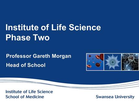 Www.swansea.ac.uk Institute of Life Science Phase Two Professor Gareth Morgan Head of School.