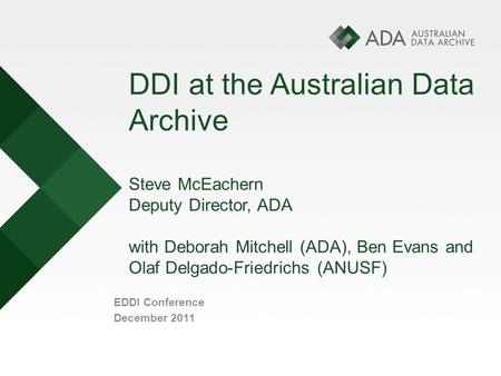 DDI at the Australian Data Archive Steve McEachern Deputy Director, ADA with Deborah Mitchell (ADA), Ben Evans and Olaf Delgado-Friedrichs (ANUSF) EDDI.