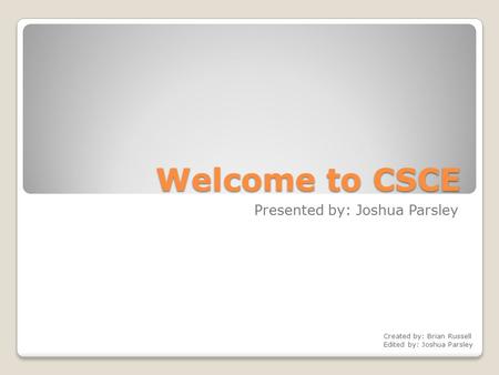 Welcome to CSCE Presented by: Joshua Parsley Created by: Brian Russell Edited by: Joshua Parsley.