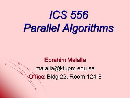 ICS 556 Parallel Algorithms Ebrahim Malalla Office: Bldg 22, Room 124-8.