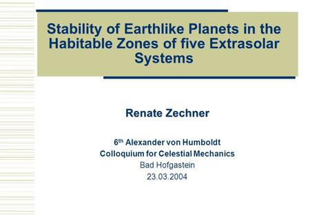 Stability of Earthlike Planets in the Habitable Zones of five Extrasolar Systems Renate Zechner 6 th Alexander von Humboldt Colloquium for Celestial Mechanics.