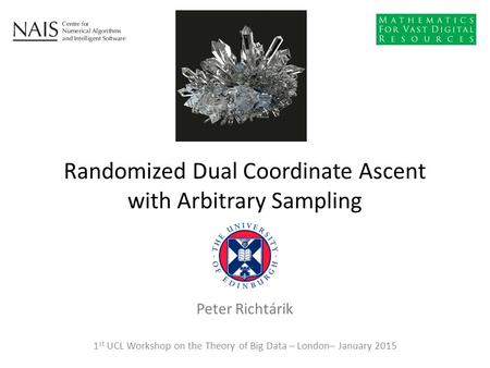Peter Richtárik Randomized Dual Coordinate Ascent with Arbitrary Sampling 1 st UCL Workshop on the Theory of Big Data – London– January 2015.