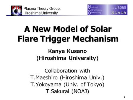 1 A New Model of Solar Flare Trigger Mechanism Kanya Kusano (Hiroshima University) Collaboration with T.Maeshiro (Hiroshima Univ.) T.Yokoyama (Univ. of.