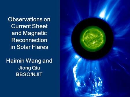 Observations on Current Sheet and Magnetic Reconnection in Solar Flares Haimin Wang and Jiong Qiu BBSO/NJIT.