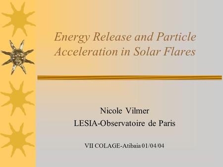Energy Release and Particle Acceleration in Solar Flares Nicole Vilmer LESIA-Observatoire de Paris VII COLAGE-Atibaia 01/04/04.