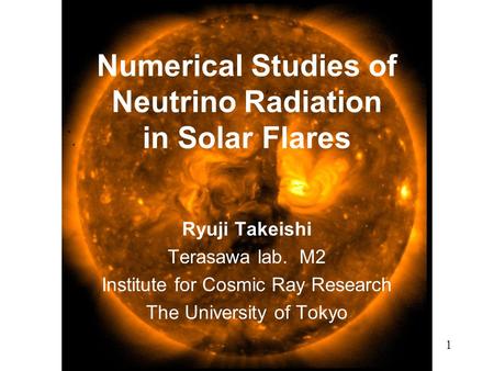 Numerical Studies of Neutrino Radiation in Solar Flares Ryuji Takeishi Terasawa lab. M2 Institute for Cosmic Ray Research The University of Tokyo 1.