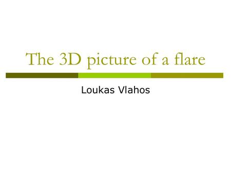 The 3D picture of a flare Loukas Vlahos. Points for discussion  When cartoons drive the analysis of the data and the simulations….life becomes very complicated.