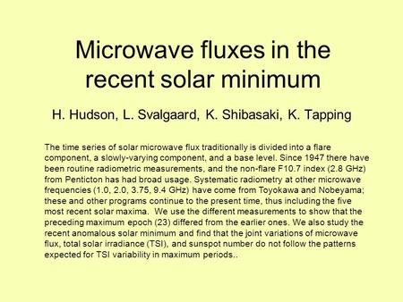 Microwave fluxes in the recent solar minimum H. Hudson, L. Svalgaard, K. Shibasaki, K. Tapping The time series of solar microwave flux traditionally is.