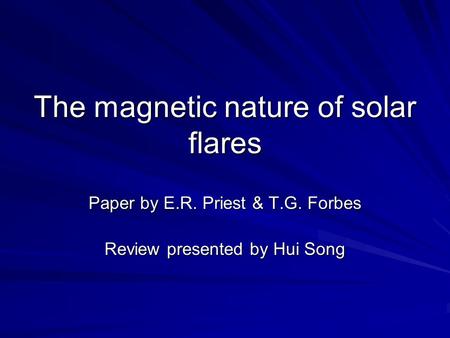 The magnetic nature of solar flares Paper by E.R. Priest & T.G. Forbes Review presented by Hui Song.