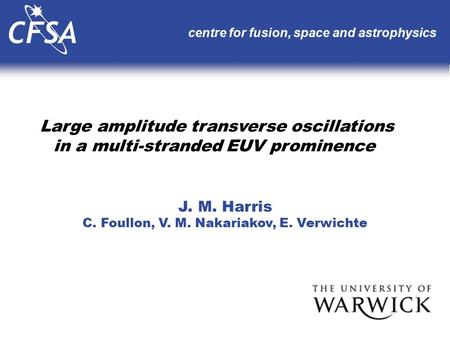 Large amplitude transverse oscillations in a multi-stranded EUV prominence centre for fusion, space and astrophysics J. M. Harris C. Foullon, V. M. Nakariakov,