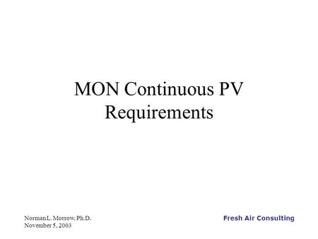 Fresh Air Consulting Norman L. Morrow, Ph.D. November 5, 2003 MON Continuous PV Requirements.