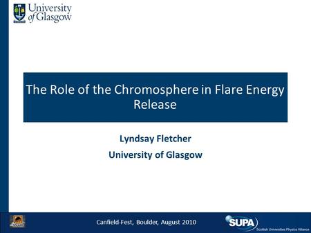 The Role of the Chromosphere in Flare Energy Release Lyndsay Fletcher University of Glasgow Canfield-Fest, Boulder, August 2010.