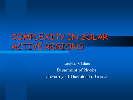 COMPLEXITY IN SOLAR ACTIVE REGIONS Loukas Vlahos Department of Physics University of Thessaloniki, Greece.