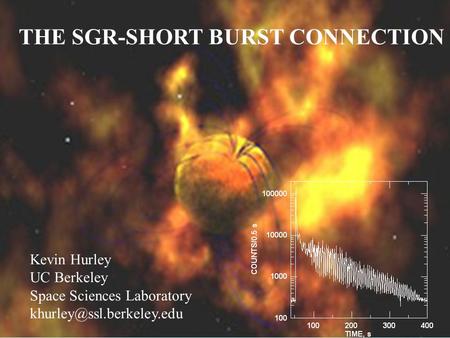 SOFT GAMMA REPEATERS Kevin Hurley UC Berkeley Space Sciences Laboratory THE SGR-SHORT BURST CONNECTION Kevin Hurley UC Berkeley Space Sciences Laboratory.