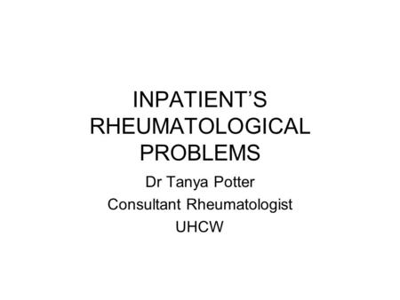 INPATIENT’S RHEUMATOLOGICAL PROBLEMS Dr Tanya Potter Consultant Rheumatologist UHCW.