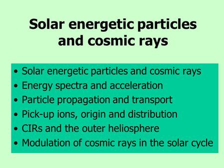 Solar energetic particles and cosmic rays Energy spectra and acceleration Particle propagation and transport Pick-up ions, origin and distribution CIRs.