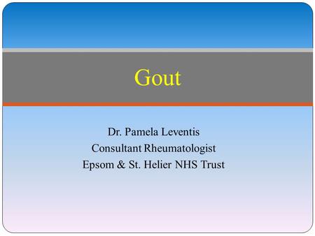 Gout Dr. Pamela Leventis Consultant Rheumatologist