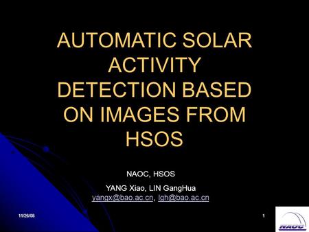 11/26/081 AUTOMATIC SOLAR ACTIVITY DETECTION BASED ON IMAGES FROM HSOS NAOC, HSOS YANG Xiao, LIN GangHua